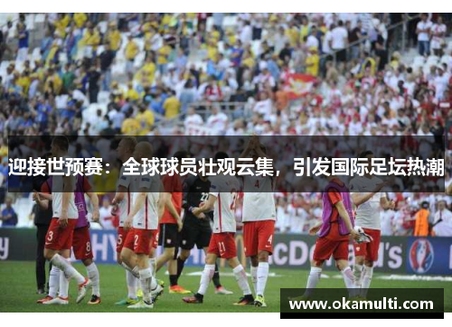 迎接世预赛：全球球员壮观云集，引发国际足坛热潮